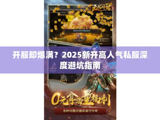 开服即爆满?2025新开高人气私服深度避坑指南 开服即爆满?2025新开高人气私服深度避坑指南