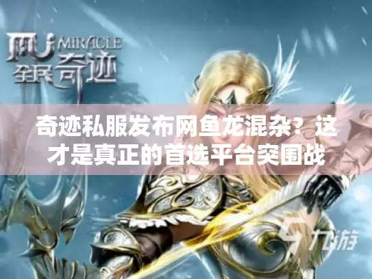 奇迹私服发布网鱼龙混杂？这才是真正的首选平台突围战