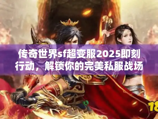 传奇世界sf超变服2025即刻行动,解锁你的完美私服战场 传奇世界sf超变服2025即刻行动,解锁你的完美私服战场