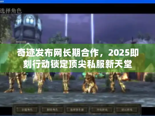奇迹发布网长期合作，2025即刻行动锁定顶尖私服新天堂
