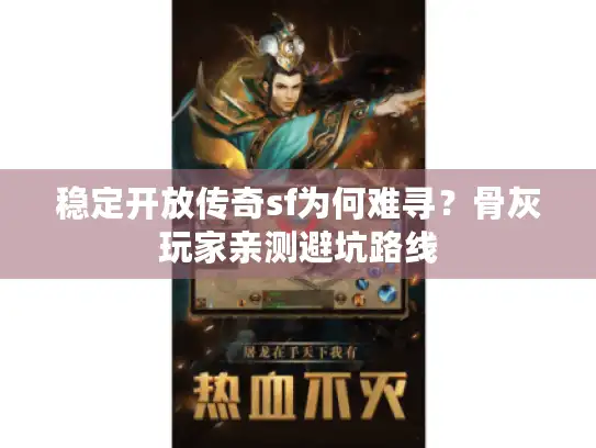 稳定开放传奇sf为何难寻？骨灰玩家亲测避坑路线