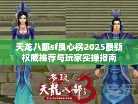 天龙八部sf良心榜2025最新权威推荐与玩家实操指南 天龙八部sf良心榜2025最新权威推荐与玩家实操指南