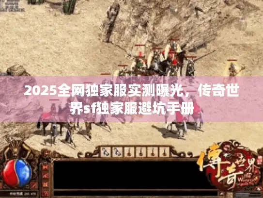 2025全网独家服实测曝光,传奇世界sf独家服避坑手册 2025全网独家服实测曝光,传奇世界sf独家服避坑手册