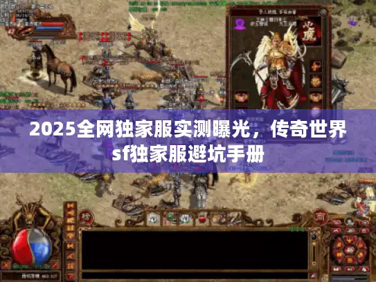 2025全网独家服实测曝光,传奇世界sf独家服避坑手册 2025全网独家服实测曝光,传奇世界sf独家服避坑手册