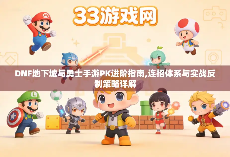 DNF地下城与勇士手游PK进阶指南,连招体系与实战反制策略详解