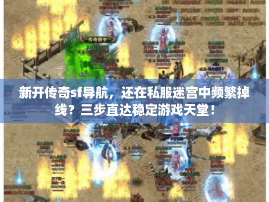 新开传奇sf导航，还在私服迷宫中频繁掉线？三步直达稳定游戏天堂！