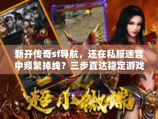 新开传奇sf导航，还在私服迷宫中频繁掉线？三步直达稳定游戏天堂！
