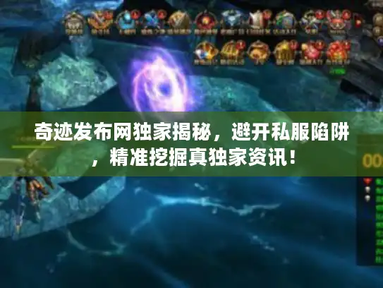 奇迹发布网独家揭秘,避开私服陷阱,精准挖掘真独家资讯! 奇迹发布网独家揭秘,避开私服陷阱,精准挖掘真独家资讯!