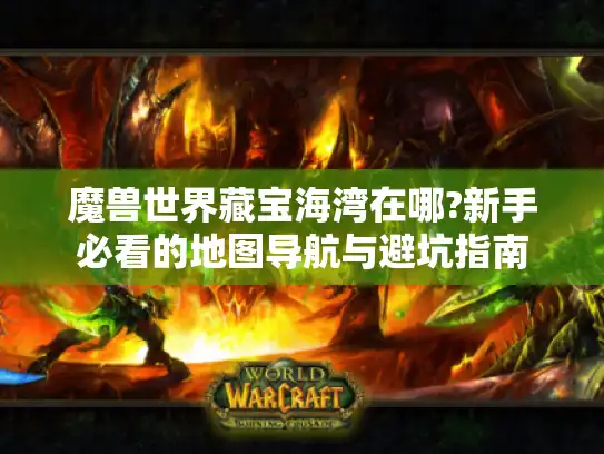 魔兽世界藏宝海湾在哪?新手必看的地图导航与避坑指南