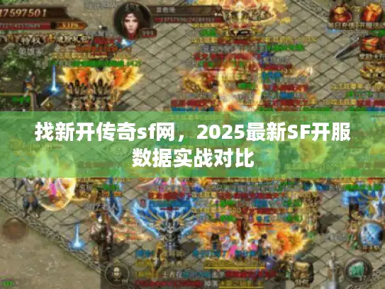 找新开传奇sf网，2025最新SF开服数据实战对比
