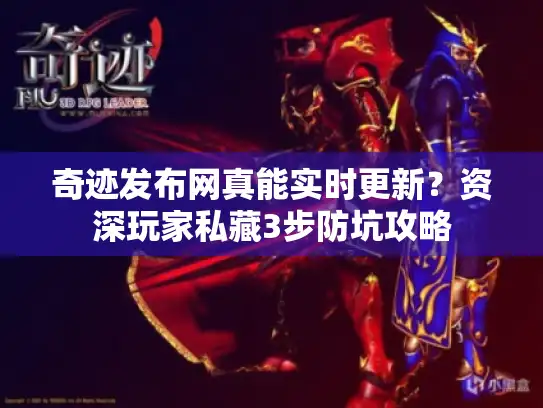 奇迹发布网真能实时更新?资深玩家私藏3步防坑攻略 奇迹发布网真能实时更新?资深玩家私藏3步防坑攻略