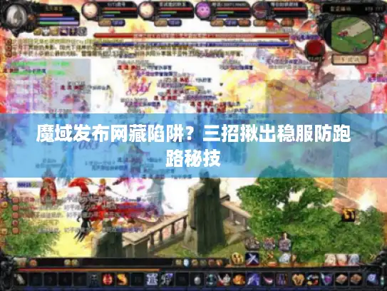 魔域发布网藏陷阱?三招揪出稳服防跑路秘技 魔域发布网藏陷阱?三招揪出稳服防跑路秘技