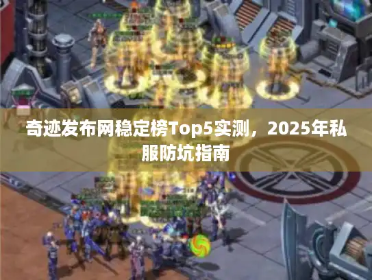 奇迹发布网稳定榜Top5实测，2025年私服防坑指南