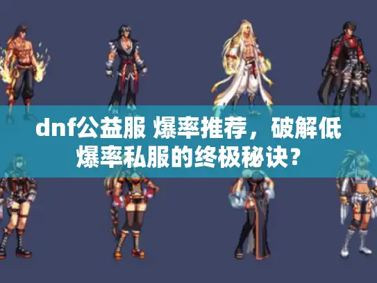dnf公益服 爆率推荐,破解低爆率私服的终极秘诀? dnf公益服 爆率推荐,破解低爆率私服的终极秘诀?