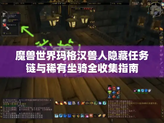 魔兽世界玛格汉兽人隐藏任务链与稀有坐骑全收集指南 魔兽世界玛格汉兽人隐藏任务链与稀有坐骑全收集指南