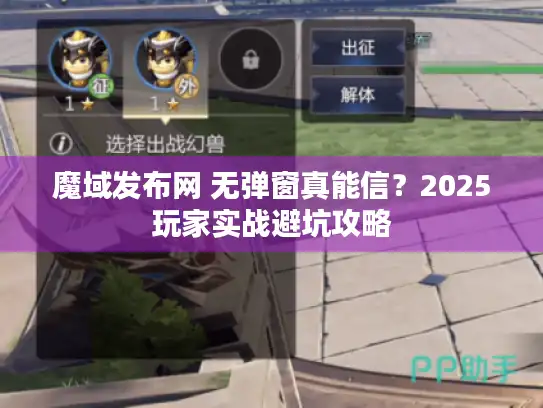 魔域发布网 无弹窗真能信？2025玩家实战避坑攻略