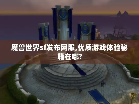 魔兽世界sf发布网服,优质游戏体验秘籍在哪?