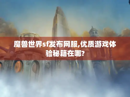 魔兽世界sf发布网服,优质游戏体验秘籍在哪?