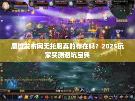 魔域发布网无托服真的存在吗？2025玩家实测避坑宝典