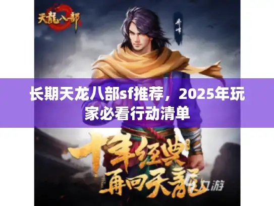 长期天龙八部sf推荐,2025年玩家必看行动清单 长期天龙八部sf推荐,2025年玩家必看行动清单
