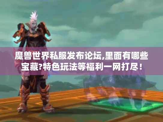 魔兽世界私服发布论坛,里面有哪些宝藏?特色玩法等福利一网打尽！
