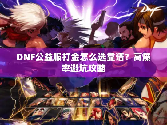 DNF公益服打金怎么选靠谱？高爆率避坑攻略