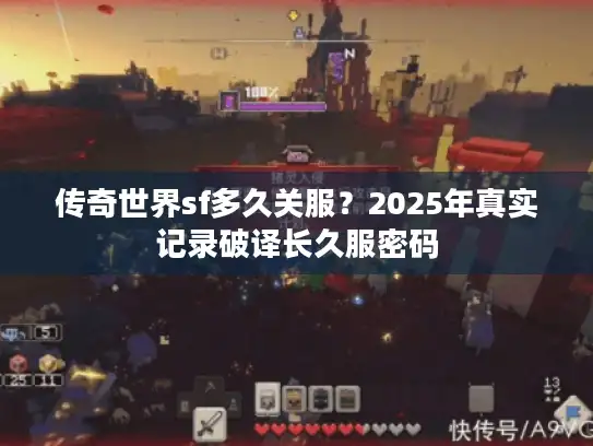 传奇世界sf多久关服?2025年真实记录破译长久服密码 传奇世界sf多久关服?2025年真实记录破译长久服密码