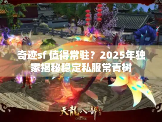 奇迹sf 值得常驻？2025年独家揭秘稳定私服常青树