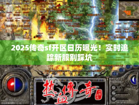 2025传奇sf开区日历曝光!实时追踪新服别踩坑 2025传奇sf开区日历曝光!实时追踪新服别踩坑