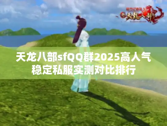天龙八部sfQQ群2025高人气稳定私服实测对比排行 天龙八部sfQQ群2025高人气稳定私服实测对比排行