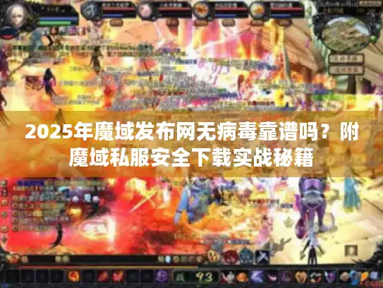 2025年魔域发布网无病毒靠谱吗?附魔域私服安全下载实战秘籍 2025年魔域发布网无病毒靠谱吗?附魔域私服安全下载实战秘籍