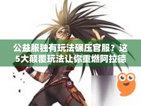 公益服独有玩法碾压官服？这5大颠覆玩法让你重燃阿拉德热血！