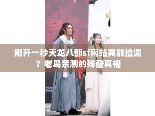 刚开一秒天龙八部sf网站真能捡漏?老鸟亲测的残酷真相 刚开一秒天龙八部sf网站真能捡漏?老鸟亲测的残酷真相