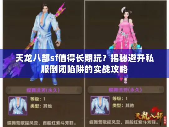 天龙八部sf值得长期玩？揭秘避开私服倒闭陷阱的实战攻略
