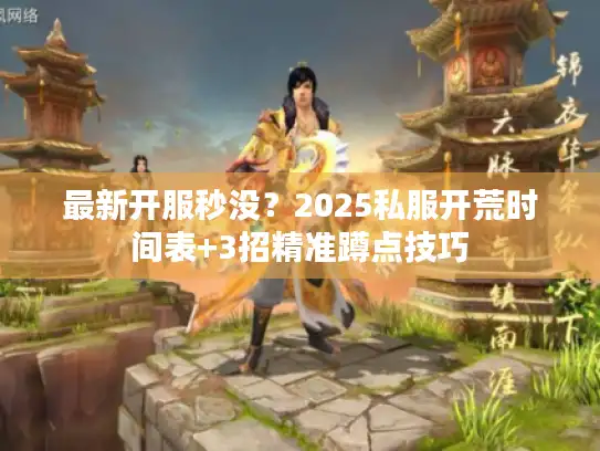 最新开服秒没？2025私服开荒时间表+3招精准蹲点技巧