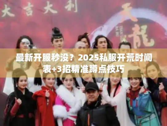 最新开服秒没?2025私服开荒时间表+3招精准蹲点技巧 最新开服秒没?2025私服开荒时间表+3招精准蹲点技巧