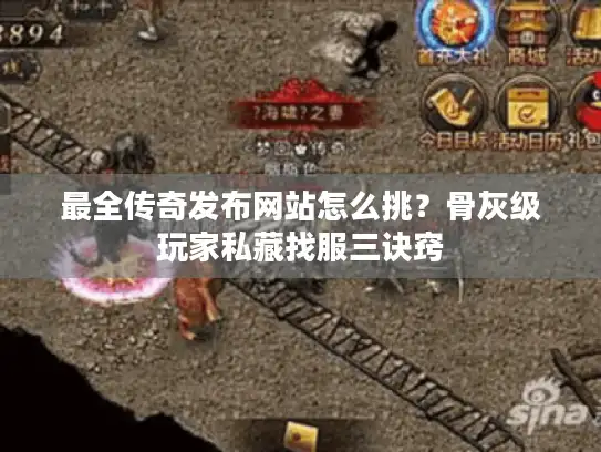 最全传奇发布网站怎么挑？骨灰级玩家私藏找服三诀窍