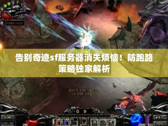 告别奇迹sf服务器消失烦恼!防跑路策略独家解析 告别奇迹sf服务器消失烦恼!防跑路策略独家解析