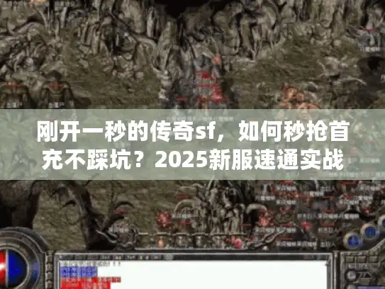刚开一秒的传奇sf，如何秒抢首充不踩坑？2025新服速通实战秘笈