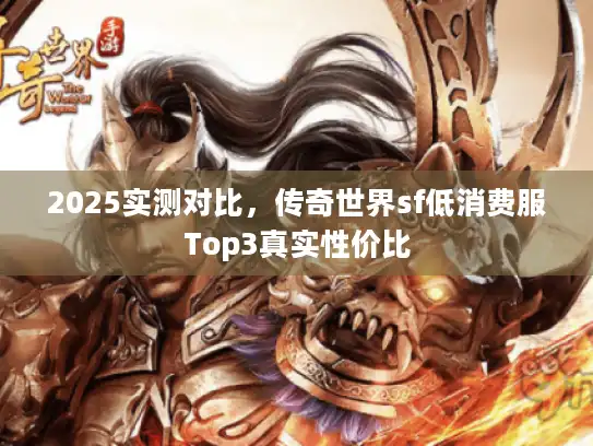2025实测对比，传奇世界sf低消费服Top3真实性价比