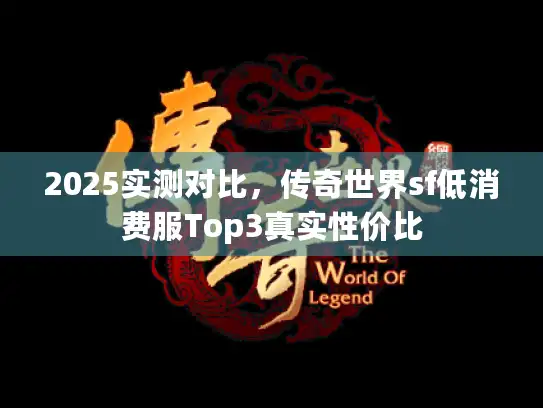 2025实测对比，传奇世界sf低消费服Top3真实性价比