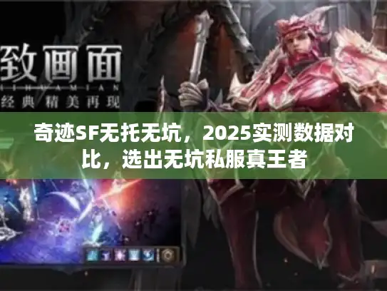 奇迹SF无托无坑,2025实测数据对比,选出无坑私服真王者 奇迹SF无托无坑,2025实测数据对比,选出无坑私服真王者