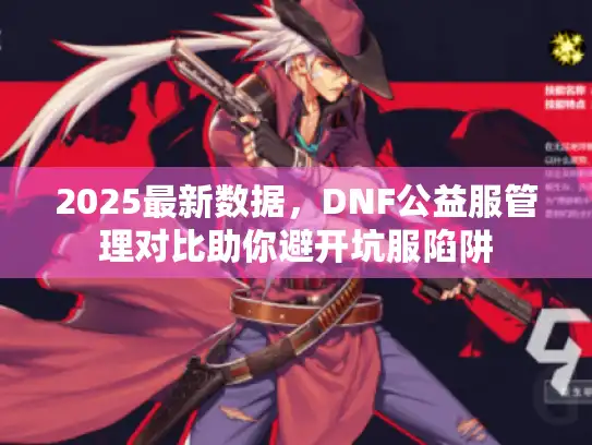 2025最新数据，DNF公益服管理对比助你避开坑服陷阱
