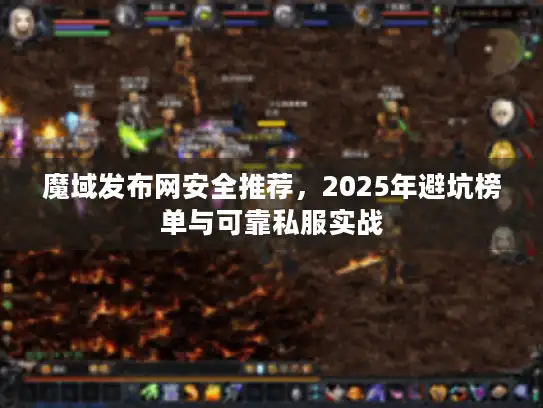 魔域发布网安全推荐，2025年避坑榜单与可靠私服实战