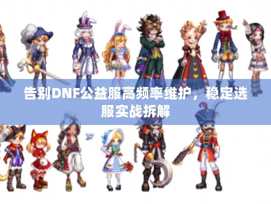 告别DNF公益服高频率维护，稳定选服实战拆解