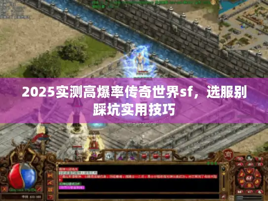 2025实测高爆率传奇世界sf,选服别踩坑实用技巧 2025实测高爆率传奇世界sf,选服别踩坑实用技巧
