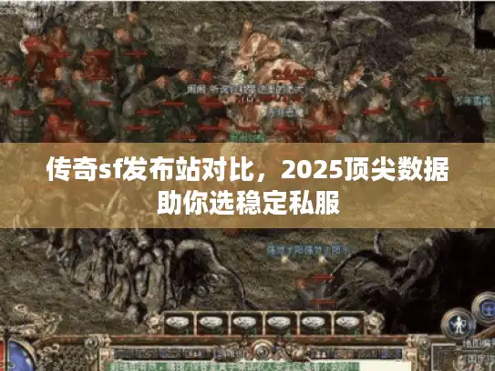 传奇sf发布站对比,2025顶尖数据助你选稳定私服 传奇sf发布站对比,2025顶尖数据助你选稳定私服