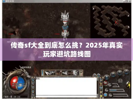 传奇sf大全到底怎么挑？2025年真实玩家避坑路线图