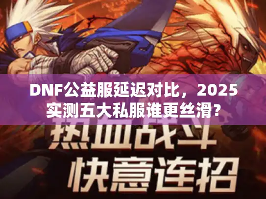 DNF公益服延迟对比，2025实测五大私服谁更丝滑？