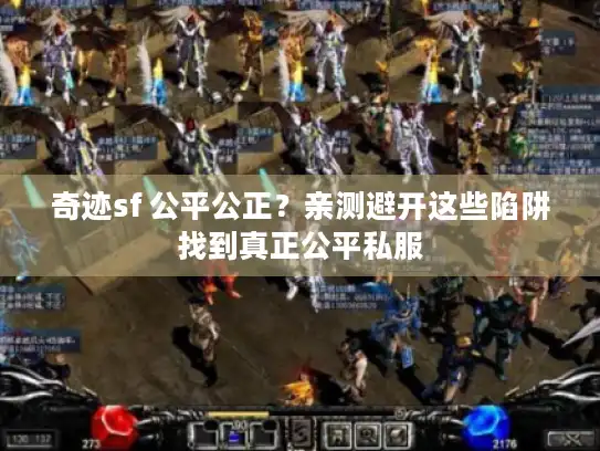 奇迹sf 公平公正？亲测避开这些陷阱找到真正公平私服